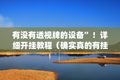 有没有透视牌的设备”！详细开挂教程（确实真的有挂)-抖音