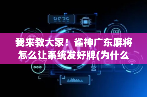 我来教大家！雀神广东麻将怎么让系统发好牌(为什么牌一直很差)