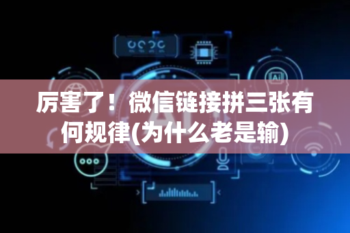 厉害了！微信链接拼三张有何规律(为什么老是输)