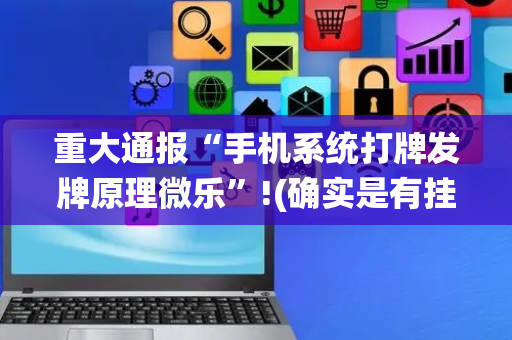 重大通报“手机系统打牌发牌原理微乐”!(确实是有挂)-抖音