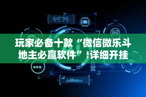 玩家必备十款“微信微乐斗地主必赢软件”!详细开挂教程-抖音