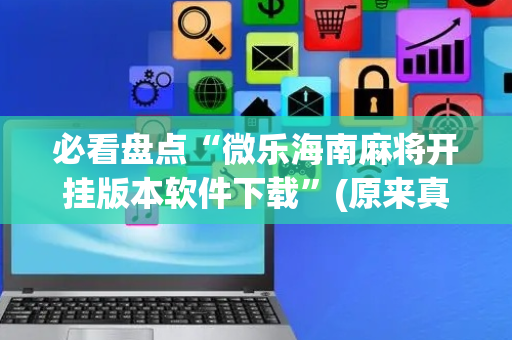必看盘点“微乐海南麻将开挂版本软件下载”(原来真的有挂)-抖音