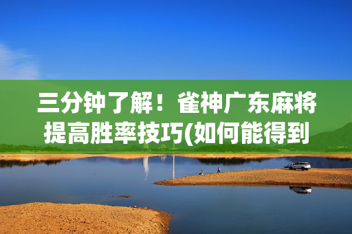 三分钟了解！雀神广东麻将提高胜率技巧(如何能得到好牌)