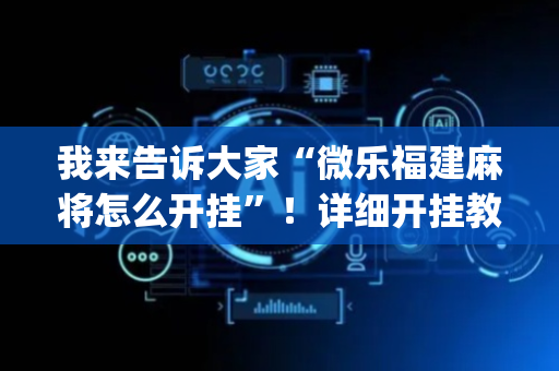 我来告诉大家“微乐福建麻将怎么开挂”！详细开挂教程（确实真的有挂)-抖音