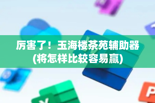 厉害了！玉海楼茶苑辅助器(将怎样比较容易赢)