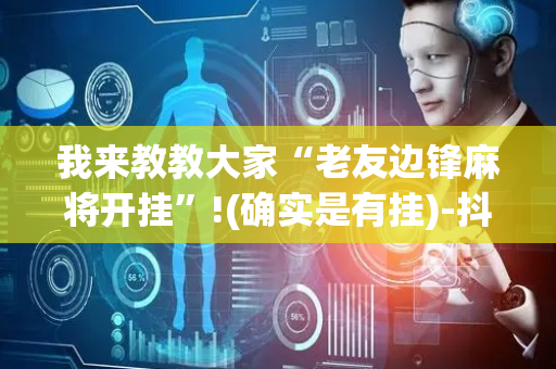 我来教教大家“老友边锋麻将开挂”!(确实是有挂)-抖音