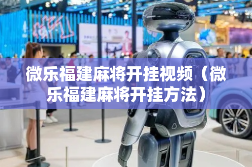 微乐福建麻将开挂视频（微乐福建麻将开挂方法）