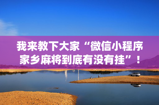 我来教下大家“微信小程序家乡麻将到底有没有挂”！详细开挂教程（确实真的有挂)-抖音