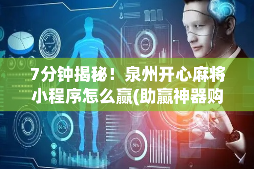 7分钟揭秘！泉州开心麻将小程序怎么赢(助赢神器购买)