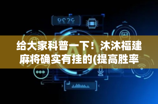 给大家科普一下！沐沐福建麻将确实有挂的(提高胜率技巧)