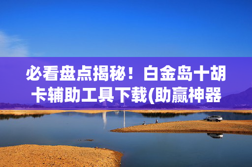 必看盘点揭秘！白金岛十胡卡辅助工具下载(助赢神器)