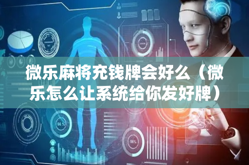 微乐麻将充钱牌会好么（微乐怎么让系统给你发好牌）