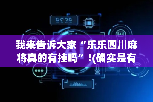我来告诉大家“乐乐四川麻将真的有挂吗”!(确实是有挂)-抖音