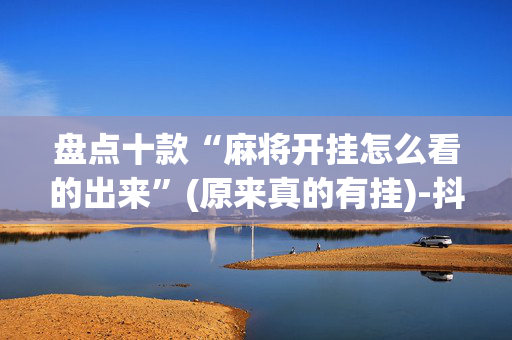 盘点十款“麻将开挂怎么看的出来”(原来真的有挂)-抖音