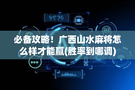 必备攻略！广西山水麻将怎么样才能赢(胜率到哪调)