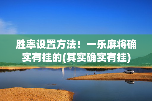 胜率设置方法！一乐麻将确实有挂的(其实确实有挂)