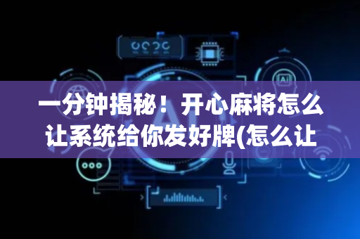 一分钟揭秘！开心麻将怎么让系统给你发好牌(怎么让系统给自己好牌)
