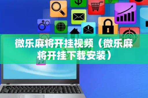 微乐麻将开挂视频（微乐麻将开挂下载安装）