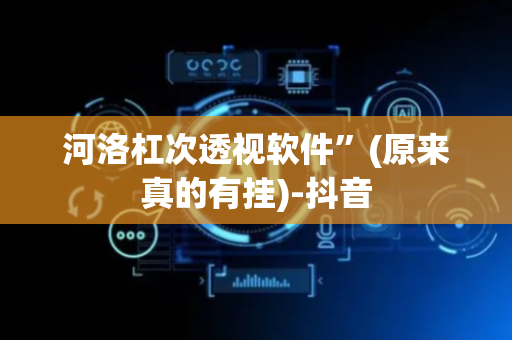 河洛杠次透视软件”(原来真的有挂)-抖音