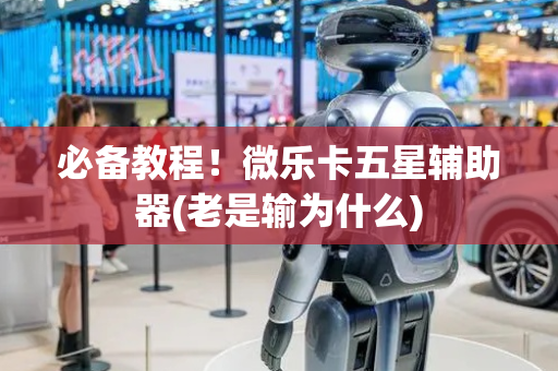 必备教程！微乐卡五星辅助器(老是输为什么)