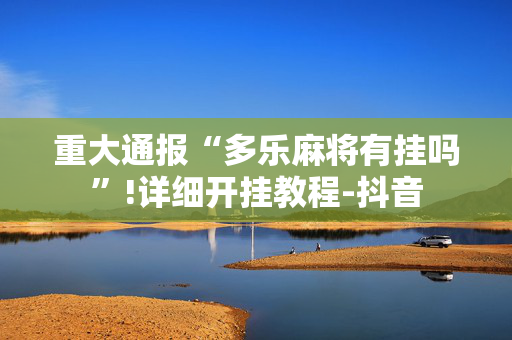 重大通报“多乐麻将有挂吗”!详细开挂教程-抖音