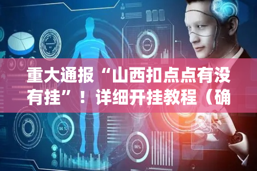 重大通报“山西扣点点有没有挂”！详细开挂教程（确实真的有挂)-抖音