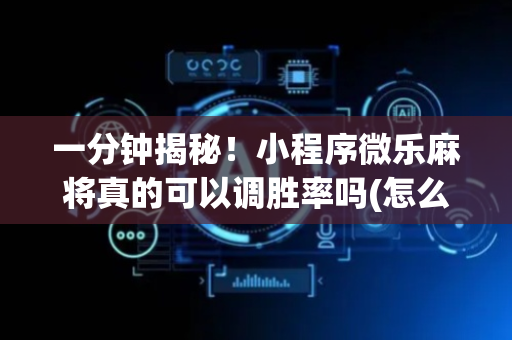 一分钟揭秘！小程序微乐麻将真的可以调胜率吗(怎么发好牌)
