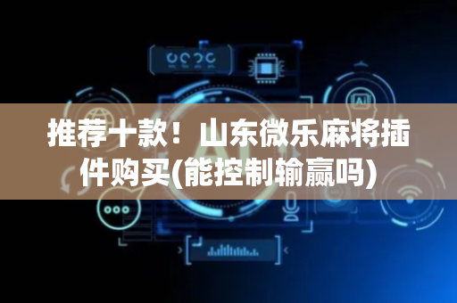 推荐十款！山东微乐麻将插件购买(能控制输赢吗)