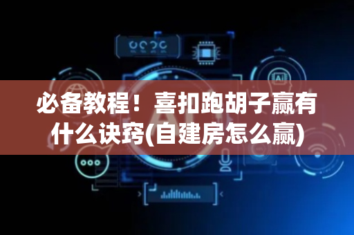 必备教程！喜扣跑胡子赢有什么诀窍(自建房怎么赢)