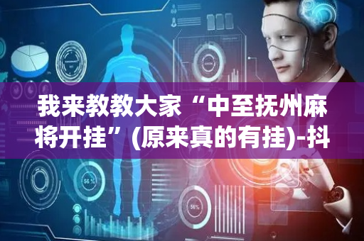 我来教教大家“中至抚州麻将开挂”(原来真的有挂)-抖音