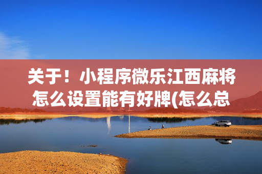 关于！小程序微乐江西麻将怎么设置能有好牌(怎么总是输)