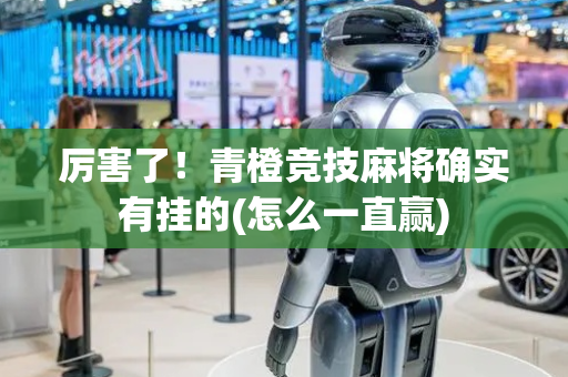 厉害了！青橙竞技麻将确实有挂的(怎么一直赢)