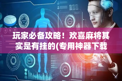 玩家必备攻略！欢喜麻将其实是有挂的(专用神器下载)
