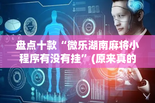 盘点十款“微乐湖南麻将小程序有没有挂”(原来真的有挂)-抖音