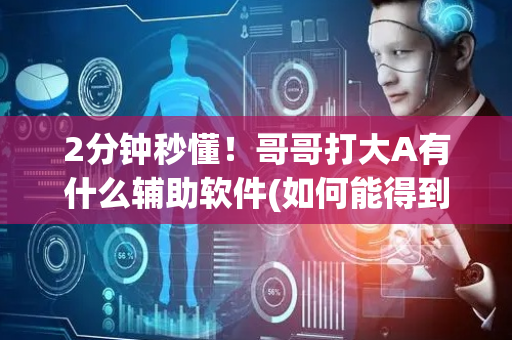 2分钟秒懂！哥哥打大A有什么辅助软件(如何能得到好牌)