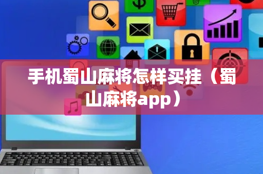 手机蜀山麻将怎样买挂（蜀山麻将app）