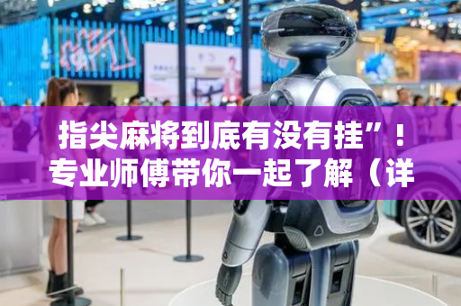 指尖麻将到底有没有挂”!专业师傅带你一起了解（详细教程）-抖音