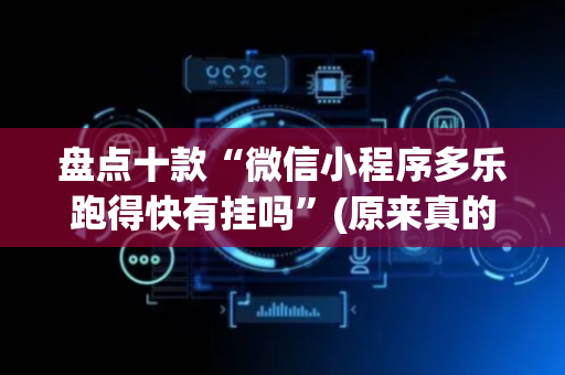 盘点十款“微信小程序多乐跑得快有挂吗”(原来真的有挂)-抖音
