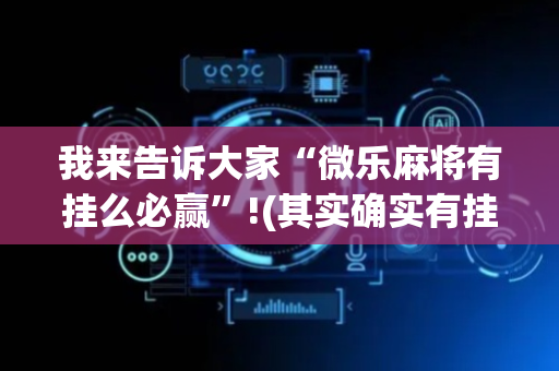 我来告诉大家“微乐麻将有挂么必赢”!(其实确实有挂)-抖音