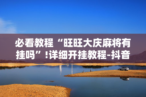 必看教程“旺旺大庆麻将有挂吗”!详细开挂教程-抖音