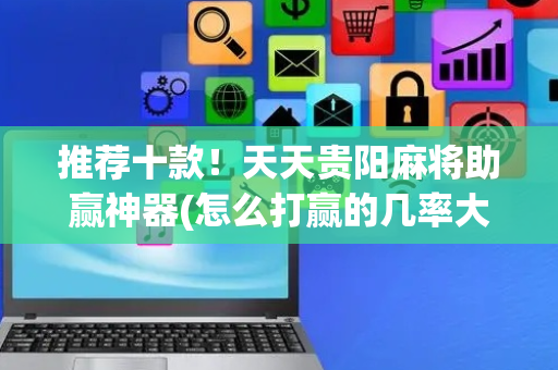 推荐十款！天天贵阳麻将助赢神器(怎么打赢的几率大)