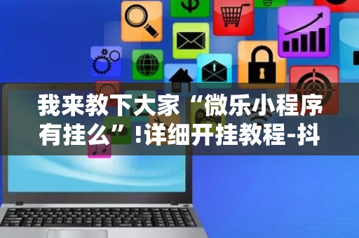 我来教下大家“微乐小程序有挂么”!详细开挂教程-抖音