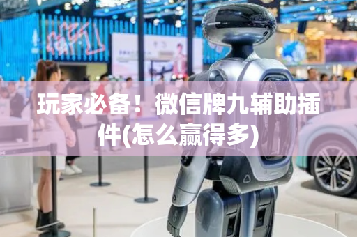 玩家必备！微信牌九辅助插件(怎么赢得多)
