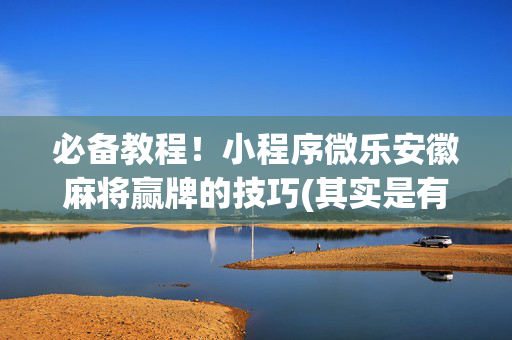 必备教程！小程序微乐安徽麻将赢牌的技巧(其实是有挂确实有挂)