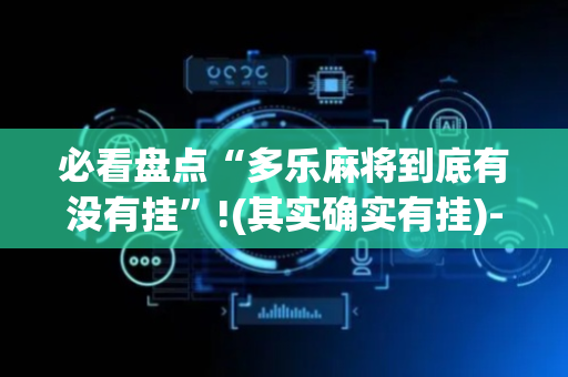 必看盘点“多乐麻将到底有没有挂”!(其实确实有挂)-抖音