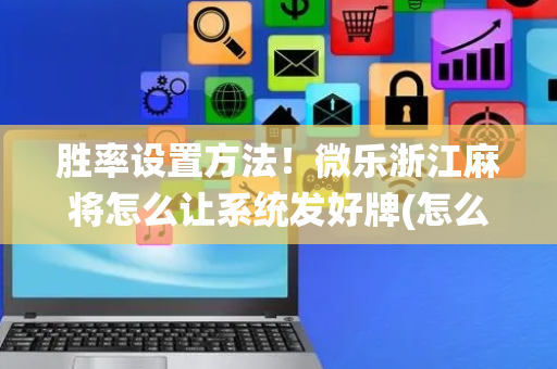 胜率设置方法！微乐浙江麻将怎么让系统发好牌(怎么才能起到好牌)