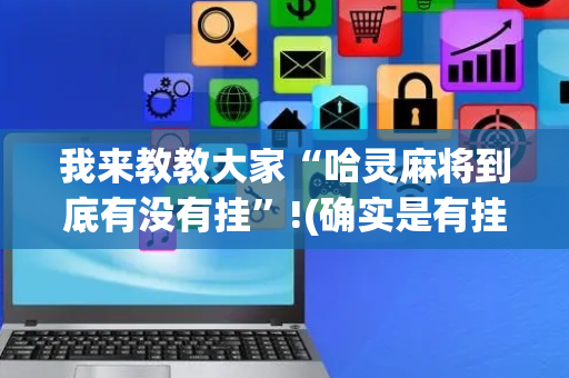 我来教教大家“哈灵麻将到底有没有挂”!(确实是有挂)-抖音