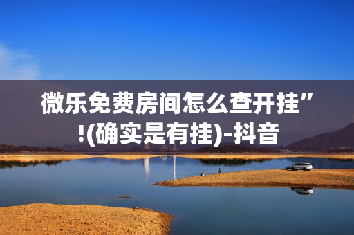 微乐免费房间怎么查开挂”!(确实是有挂)-抖音