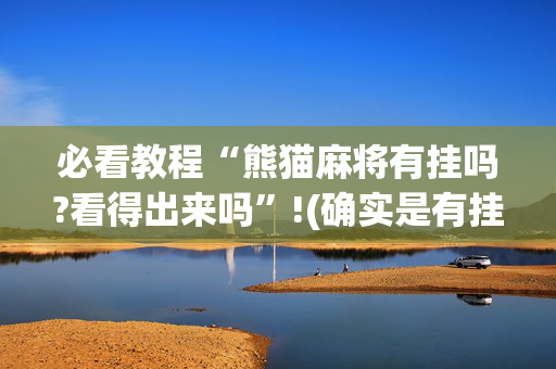 必看教程“熊猫麻将有挂吗?看得出来吗”!(确实是有挂)-抖音