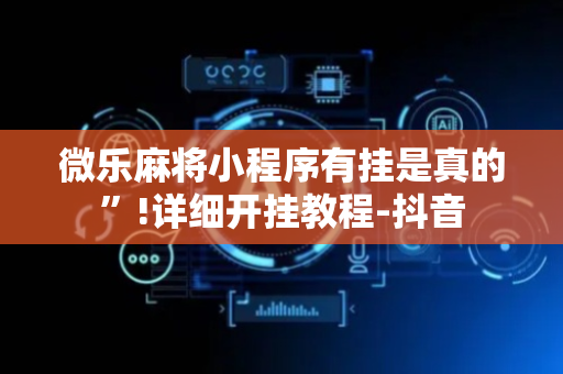 微乐麻将小程序有挂是真的”!详细开挂教程-抖音